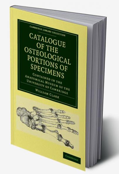 Catalogue of the Osteological Portions of Specimens Contained in the             Anatomical Museum of the University of Cambridge