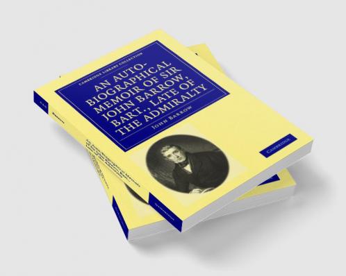 An Auto-Biographical Memoir of Sir John Barrow Bart. Late of the Admiralty