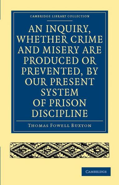 An Inquiry Whether Crime and Misery Are Produced or Prevented by Our Present System of Prison Discipline