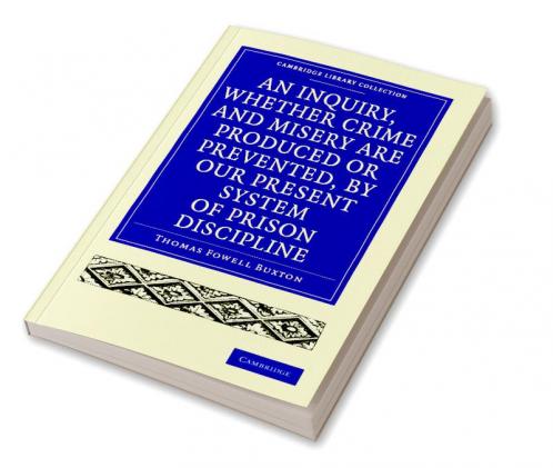 An Inquiry Whether Crime and Misery Are Produced or Prevented by Our Present System of Prison Discipline