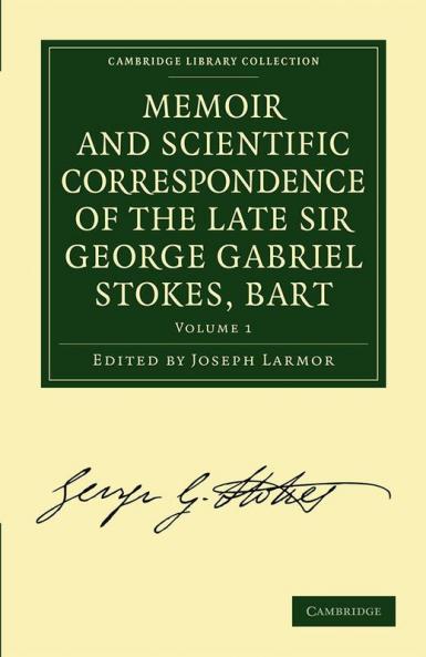 Memoir and Scientific Correspondence of the Late Sir George Gabriel Stokes - Volume 1