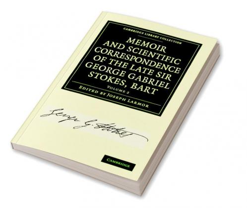 Memoir and Scientific Correspondence of the Late Sir George Gabriel Stokes - Volume 2