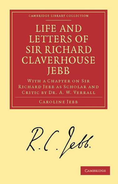 Life and Letters of Sir Richard Claverhouse Jebb O. M. Litt. D.