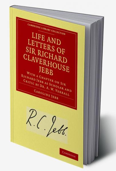 Life and Letters of Sir Richard Claverhouse Jebb O. M. Litt. D.