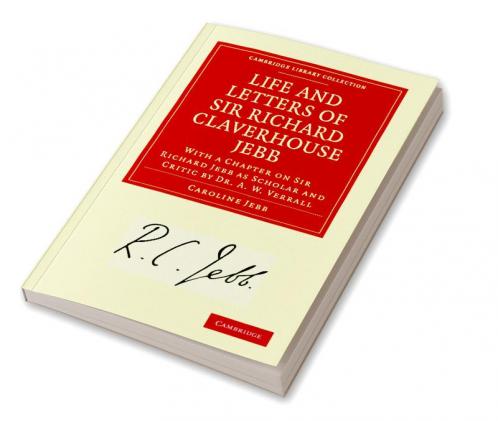 Life and Letters of Sir Richard Claverhouse Jebb O. M. Litt. D.