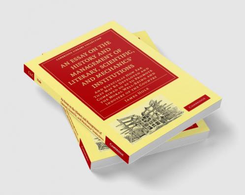 An  Essay on the History and Management of Literary Scientific and Mechanics' Institutions