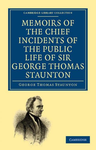 Memoirs of the Chief Incidents of the Public Life of Sir George Thomas Staunton Bart. Hon. D.C.L. of Oxford