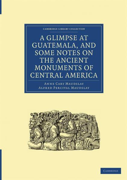 A Glimpse at Guatemala and Some Notes on the Ancient Monuments of Central America