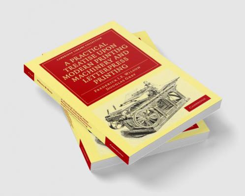 A Practical Treatise Upon Modern Printing Machinery and Letterpress Printing