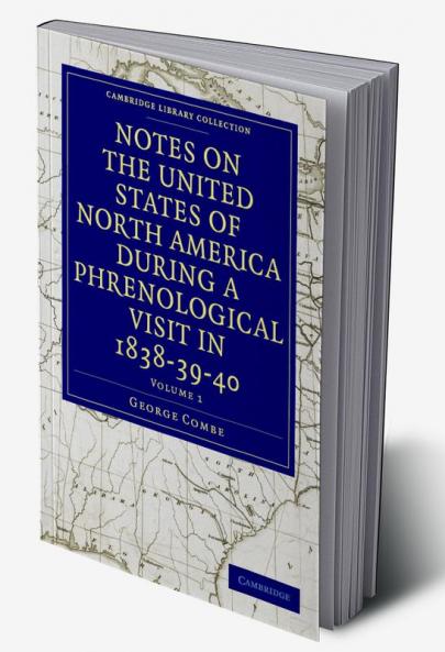 Notes on the United States of North America during a Phrenological             Visit in 1838-39-40 - Volume 1