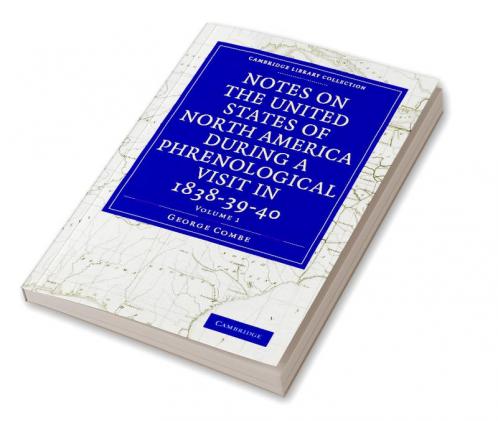 Notes on the United States of North America during a Phrenological             Visit in 1838-39-40 - Volume 1