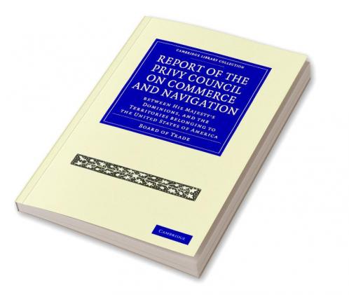 Report of the Lords of the Committee of Privy Council on the Commerce and Navigation Between His Majesty S Dominions and the Territories Belonging to