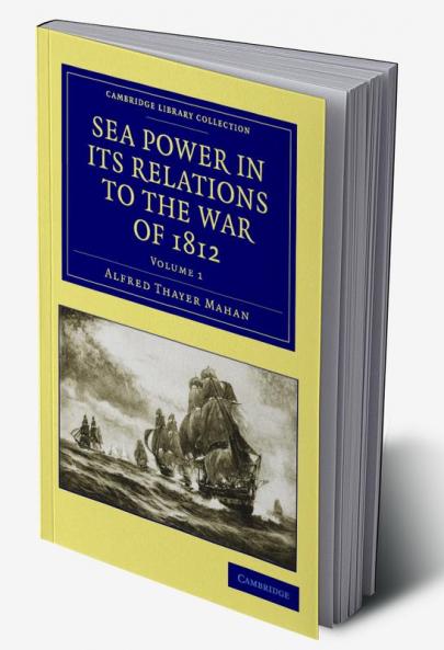 Sea Power in Its Relations to the War of 1812 - Volume 1