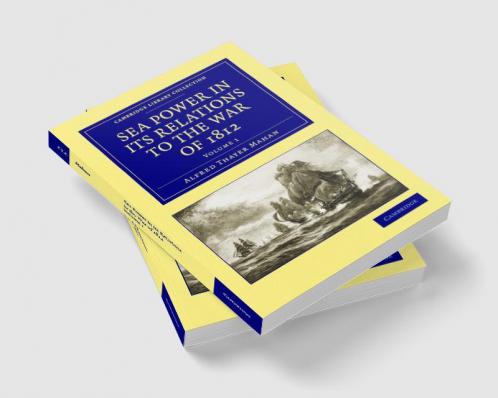Sea Power in Its Relations to the War of 1812 - Volume 1
