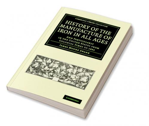 History of the Manufacture of Iron in All Ages