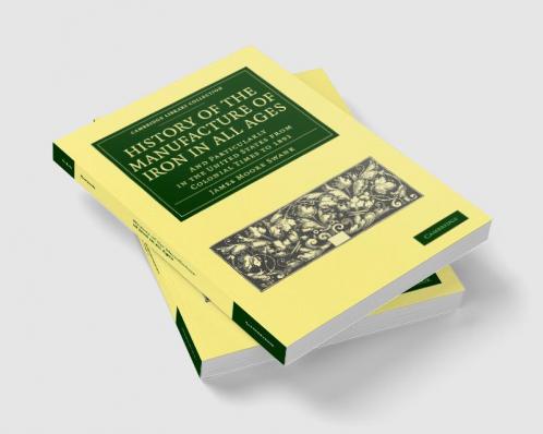 History of the Manufacture of Iron in All Ages