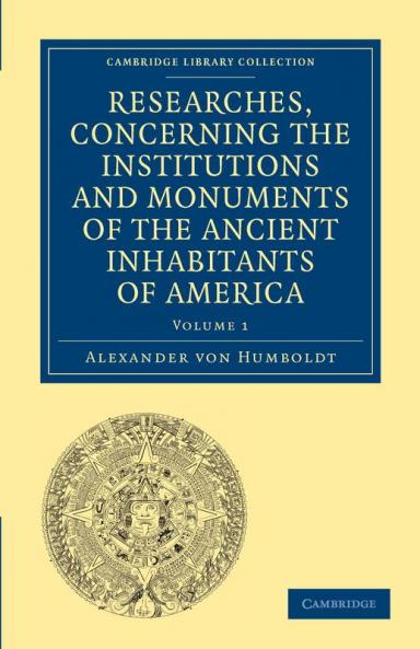 Researches Concerning the Institutions and Monuments of the Ancient Inhabitants of America with Descriptions and Views of Some of the Most Striking