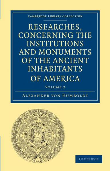 Researches Concerning the Institutions and Monuments of the Ancient Inhabitants of America with Descriptions and Views of Some of the Most Striking