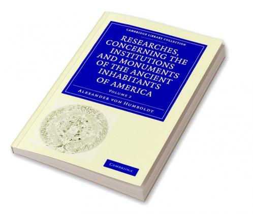 Researches Concerning the Institutions and Monuments of the Ancient Inhabitants of America with Descriptions and Views of Some of the Most Striking