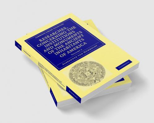 Researches Concerning the Institutions and Monuments of the Ancient Inhabitants of America with Descriptions and Views of Some of the Most Striking