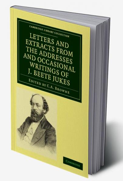 Letters and Extracts from the Addresses and Occasional Writings of J. Beete Jukes M.A. F.R.S. F.G.S.