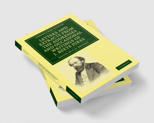Letters and Extracts from the Addresses and Occasional Writings of J. Beete Jukes M.A. F.R.S. F.G.S.