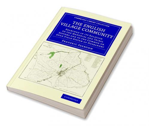 The English Village Community Examined in Its Relation to the Manorial and Tribal Systems and to the Common or Open Field System of Husbandry