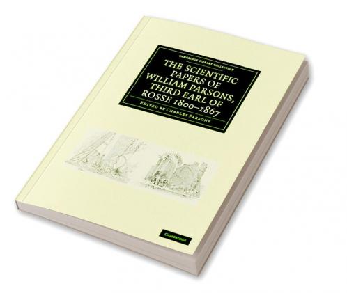The Scientific Papers of William Parsons Third Earl of Rosse 1800-1867