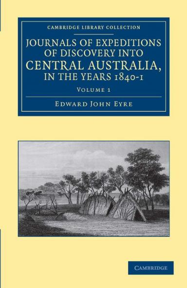Journals of Expeditions of Discovery Into Central Australia and Overland from Adelaide to King George's Sound in the Years 1840-1 - Volume 1