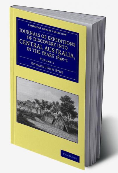 Journals of Expeditions of Discovery Into Central Australia and Overland from Adelaide to King George's Sound in the Years 1840-1 - Volume 1