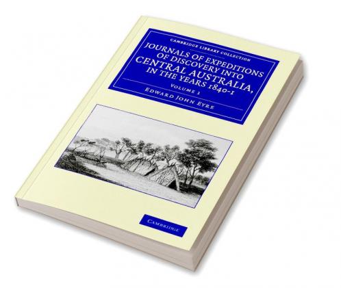 Journals of Expeditions of Discovery Into Central Australia and Overland from Adelaide to King George's Sound in the Years 1840-1 - Volume 1