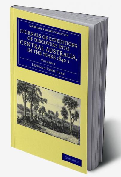 Journals of Expeditions of Discovery Into Central Australia and Overland from Adelaide to King George's Sound in the Years 1840-1 - Volume 2
