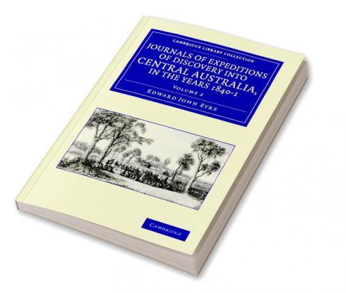 Journals of Expeditions of Discovery Into Central Australia and Overland from Adelaide to King George's Sound in the Years 1840-1 - Volume 2