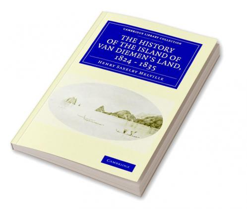 The History of the Island of Van Diemen's Land from the Year 1824 to 1835 Inclusive