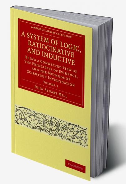 A System of Logic Ratiocinative and Inductive - Volume 1
