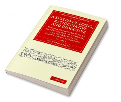 A System of Logic Ratiocinative and Inductive - Volume 1