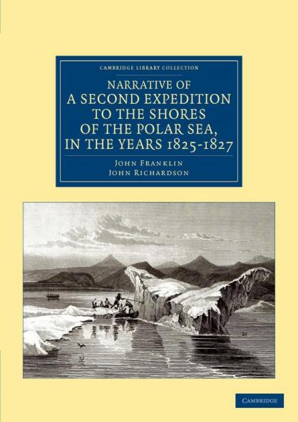Narrative of a Second Expedition to the Shores of the Polar Sea in the Years 1825 1826 and 1827