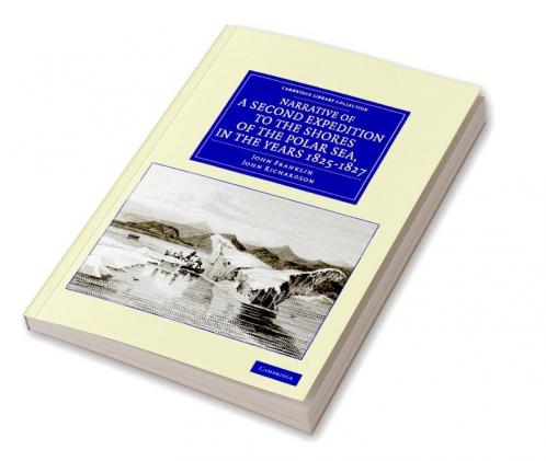Narrative of a Second Expedition to the Shores of the Polar Sea in the Years 1825 1826 and 1827