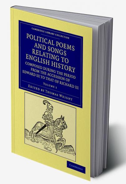 Political Poems and Songs Relating to English History Composed During the Period from the Accession of Edward III to That of Richard III - Volume 1