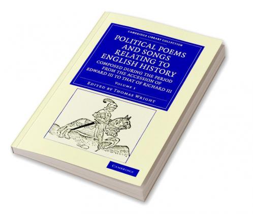 Political Poems and Songs Relating to English History Composed During the Period from the Accession of Edward III to That of Richard III - Volume 1