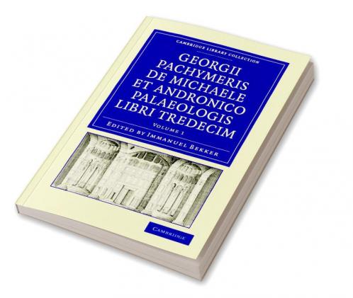 Georgii Pachymeris de Michaele Et Andronico Palaeologis Libri Tredecim - Volume 1