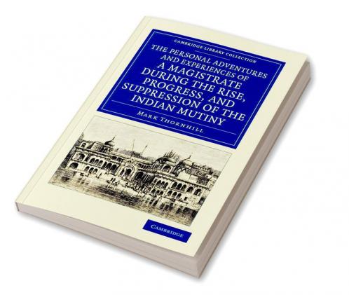 The Personal Adventures and Experiences of a Magistrate During the Rise Progress and Suppression of the Indian Mutiny