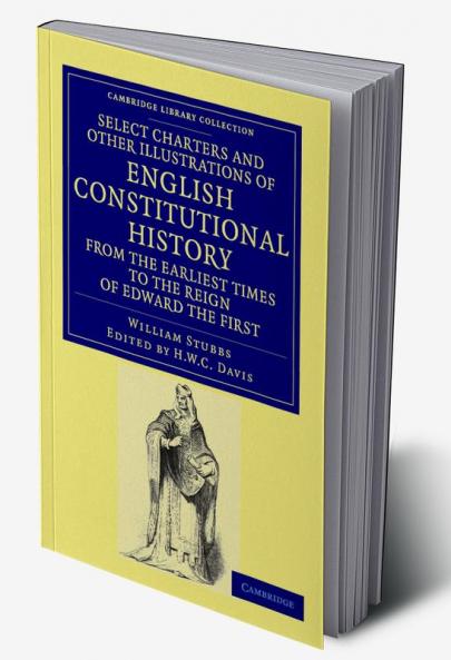 Select Charters and Other Illustrations of English Constitutional History from the Earliest Times to the Reign of Edward the First