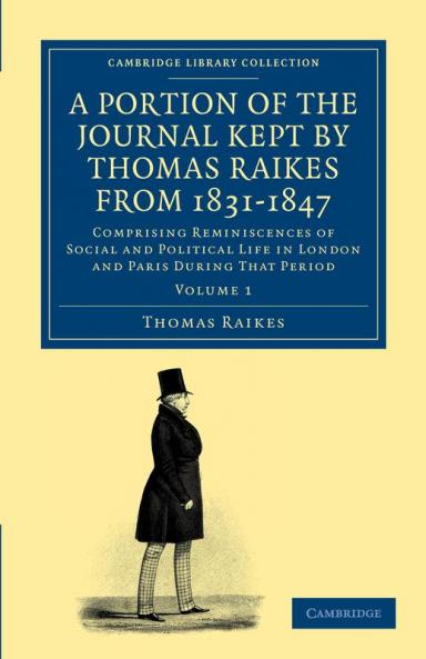 A Portion of the Journal Kept by Thomas Raikes Esq. from 1831-1847             - Volume 1