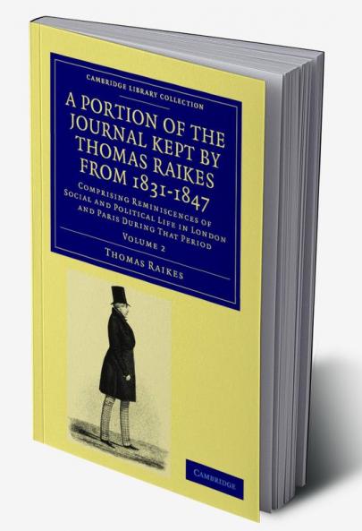 A Portion of the Journal Kept by Thomas Raikes Esq. from 1831-1847             - Volume 2