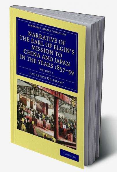 Narrative of the Earl of Elgin's Mission to China and Japan in the Years 1857 '58 '59 - Volume 1
