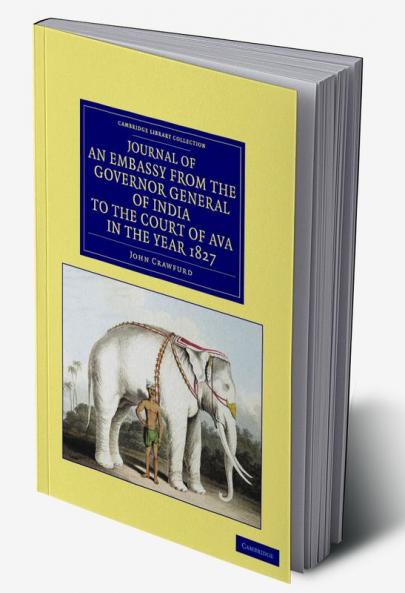 Journal of an Embassy from the Governor General of India to the Court of Ava in the Year 1827
