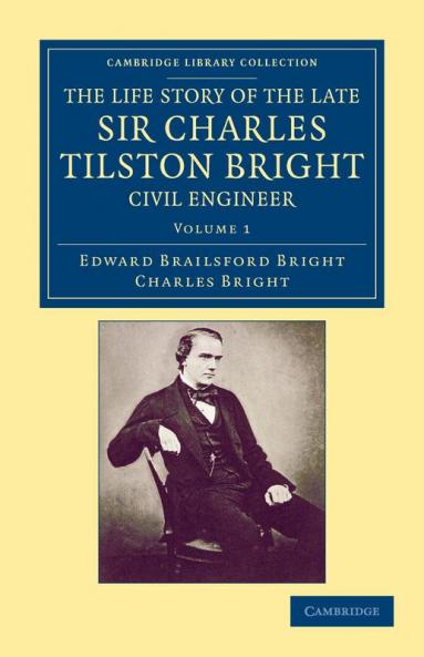 The Life Story of the Late Sir Charles Tilston Bright Civil Engineer - Volume 1