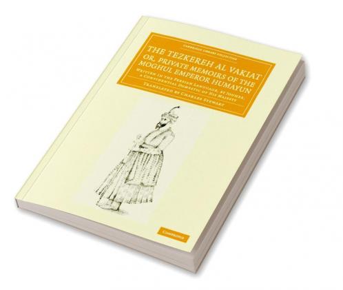 The Tezkereh Al Vakiat; Or Private Memoirs of the Moghul Emperor Humayun