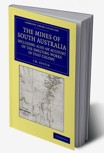 The Mines of South Australia Including Also an Account of the Smelting Works in That Colony